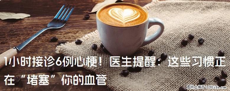 1小时接诊6例心梗！医生提醒：这些习惯正在“堵塞”你的血管 - 安庆生活资讯 - 安庆28生活网 anqing.28life.com